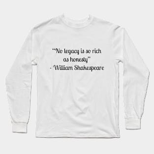 “No legacy is so rich as honesty” - William Shakespeare Long Sleeve T-Shirt